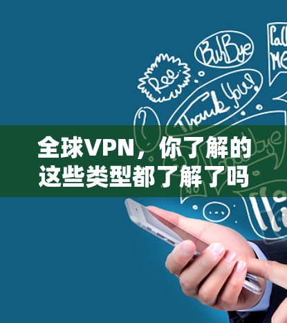 全球VPN,你了解的这些类型都了解了吗? 全球VPN,你了解的这些类型都了解了吗?