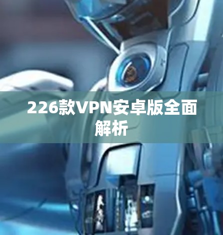 226款VPN安卓版全面解析 226款VPN安卓版全面解析