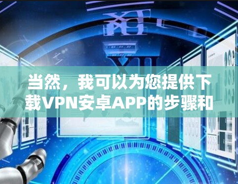 当然,我可以为您提供下载VPN安卓APP的步骤和推荐列表。以下是几种常用的VPN软件推荐,供您参考 当然,我可以为您提供下载VPN安卓APP的步骤和推荐列表。以下是几种常用的VPN软件推荐,供您参考