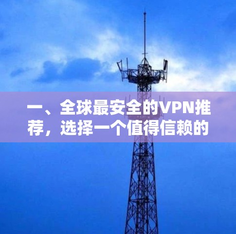 一、全球最安全的VPN推荐,选择一个值得信赖的VPN服务 一、全球最安全的VPN推荐,选择一个值得信赖的VPN服务