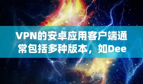 VPN的安卓应用客户端通常包括多种版本,如DeepSpeed、Zap2、WeX、Apex等。以下是使用这些应用的步骤和注意事项 VPN的安卓应用客户端通常包括多种版本,如DeepSpeed、Zap2、WeX、Apex等。以下是使用这些应用的步骤和注意事项