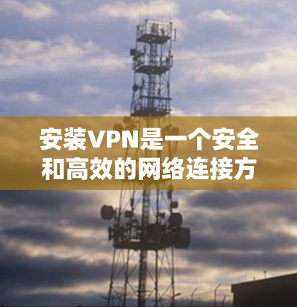 安装VPN是一个安全和高效的网络连接方式,能够帮助用户在安全的网络环境中进行更复杂的访问。以下是详细的安装步骤指南,涵盖不同设备类型,确保你在所有情况下都能顺利安装和使用VPN 安装VPN是一个安全和高效的网络连接方式,能够帮助用户在安全的网络环境中进行更复杂的访问。以下是详细的安装步骤指南,涵盖不同设备类型,确保你在所有情况下都能顺利安装和使用VPN