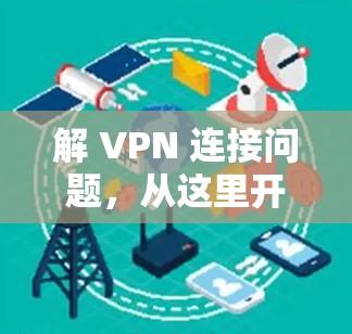 解 VPN 连接问题,从这里开始! 解 VPN 连接问题,从这里开始!