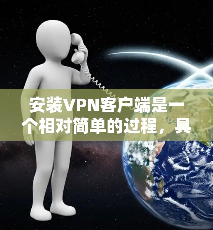 安装VPN客户端是一个相对简单的过程,具体步骤如下 安装VPN客户端是一个相对简单的过程,具体步骤如下