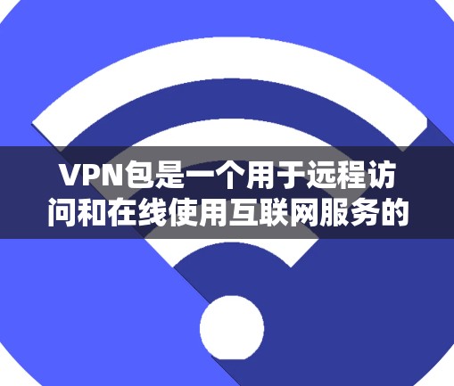 VPN包是一个用于远程访问和在线使用互联网服务的软件包，包括IPsec、VPN、VPN服务器和VPN协议等。以下是关于VPN包的详细分析