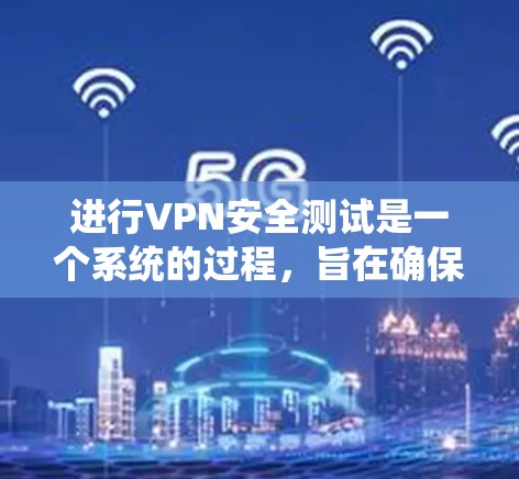 进行VPN安全测试是一个系统的过程，旨在确保你在使用VPN时的安全性。以下是一个有条理的步骤指南，帮助你进行安全测试