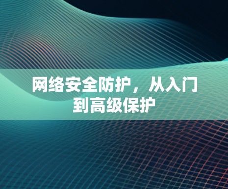 网络安全防护，从入门到高级保护
