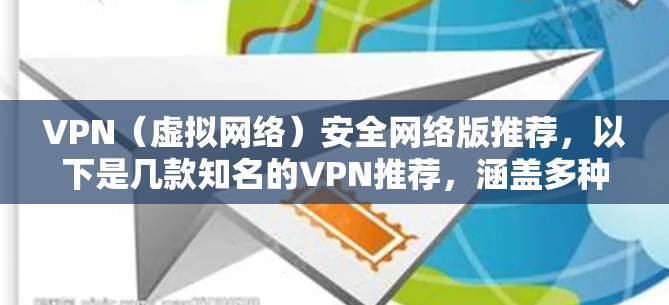 VPN(虚拟网络)安全网络版推荐,以下是几款知名的VPN推荐,涵盖多种需求,包括价格、安全性、功能和适用性。每款推荐都有其特点,适合不同的用户场景 VPN(虚拟网络)安全网络版推荐,以下是几款知名的VPN推荐,涵盖多种需求,包括价格、安全性、功能和适用性。每款推荐都有其特点,适合不同的用户场景