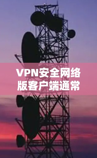 VPN安全网络版客户端通常用于配置和管理VPN网络环境。以下是关于如何配置和使用VPN安全网络版客户端的步骤和建议 VPN安全网络版客户端通常用于配置和管理VPN网络环境。以下是关于如何配置和使用VPN安全网络版客户端的步骤和建议