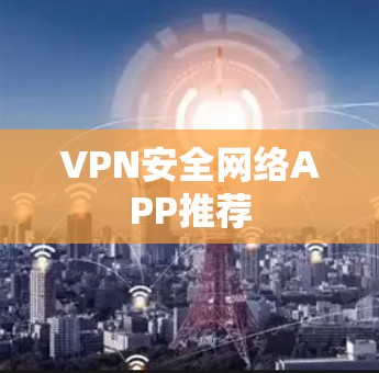 VPN安全网络APP推荐 VPN安全网络APP推荐