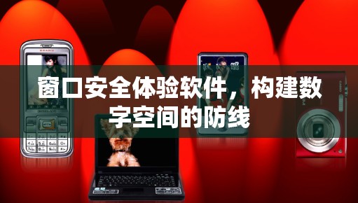 窗口安全体验软件,构建数字空间的防线 窗口安全体验软件,构建数字空间的防线