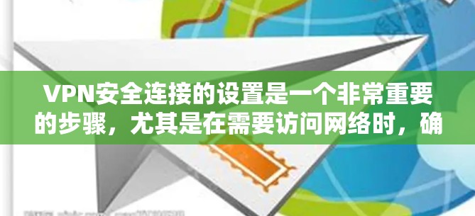 VPN安全连接的设置是一个非常重要的步骤,尤其是在需要访问网络时,确保安全连接的设置正确并且安全。以下是一般性的设置步骤,适用于大多数VPN的安全连接 VPN安全连接的设置是一个非常重要的步骤,尤其是在需要访问网络时,确保安全连接的设置正确并且安全。以下是一般性的设置步骤,适用于大多数VPN的安全连接