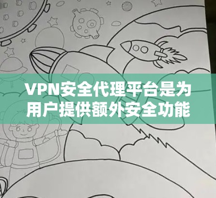 VPN安全代理平台是为用户提供额外安全功能的平台，帮助保护VPN服务的安全性。以下是关于这些平台的详细总结