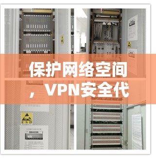 保护网络空间,VPN安全代理节点的智慧守护者 保护网络空间,VPN安全代理节点的智慧守护者