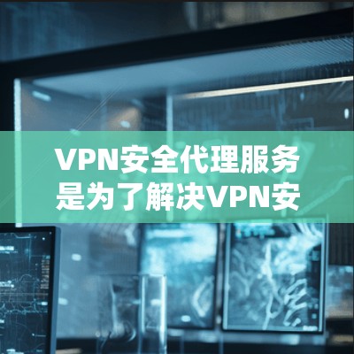VPN安全代理服务是为了解决VPN安全问题而提供的专业服务,旨在保护用户在使用VPN时的安全。以下是对该领域的一些关键点的详细总结 VPN安全代理服务是为了解决VPN安全问题而提供的专业服务,旨在保护用户在使用VPN时的安全。以下是对该领域的一些关键点的详细总结