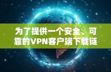 为了提供一个安全、可靠的VPN客户端下载链接,以下是几个推荐的软件及其简介和安装步骤 为了提供一个安全、可靠的VPN客户端下载链接,以下是几个推荐的软件及其简介和安装步骤