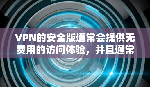 VPN的安全版通常会提供无费用的访问体验,并且通常不会涉及网络威胁。以下是几个常见的安全版本VPN的网站入口 VPN的安全版通常会提供无费用的访问体验,并且通常不会涉及网络威胁。以下是几个常见的安全版本VPN的网站入口