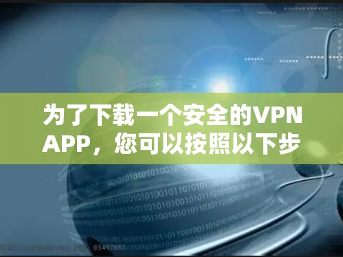 为了下载一个安全的VPNAPP，您可以按照以下步骤进行