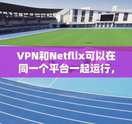 VPN和Netflix可以在同一个平台一起运行,但它们的服务和使用方式不同。以下是具体的步骤和注意事项 VPN和Netflix可以在同一个平台一起运行,但它们的服务和使用方式不同。以下是具体的步骤和注意事项