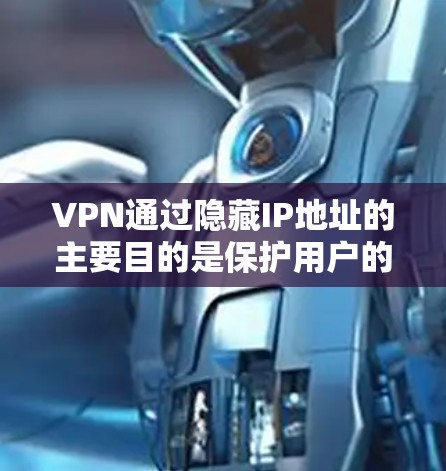 VPN通过隐藏IP地址的主要目的是保护用户的数据安全和隐私。以下是详细的解释