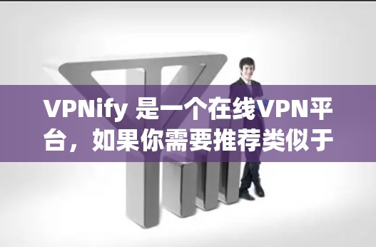VPNify 是一个在线VPN平台，如果你需要推荐类似于其功能的免费VPN应用，请提供具体的平台名称或链接。如果您指的是一个免费的VPN推荐网站，以下是一些常用的推荐