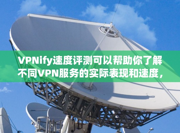 VPNify速度评测可以帮助你了解不同VPN服务的实际表现和速度，但最好在实际使用中测试，因为速度可能会因设备、网络环境、服务器配置等而有所不同。以下是一些常见的VPN服务及其速度评测