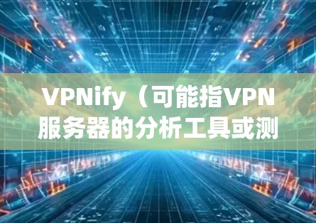 VPNify(可能指VPN服务器的分析工具或测试工具)是一种用于评估VPN服务器性能和稳定性的方法。以下是一些通用的步骤和方法,帮助你进行VPN服务器的测试和分析 VPNify(可能指VPN服务器的分析工具或测试工具)是一种用于评估VPN服务器性能和稳定性的方法。以下是一些通用的步骤和方法,帮助你进行VPN服务器的测试和分析