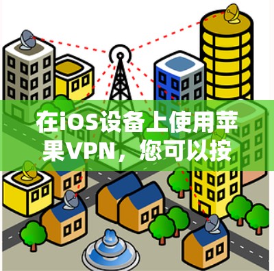 在iOS设备上使用苹果VPN,您可以按照以下步骤进行 在iOS设备上使用苹果VPN,您可以按照以下步骤进行