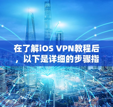 在了解iOS VPN教程后,以下是详细的步骤指南 在了解iOS VPN教程后,以下是详细的步骤指南