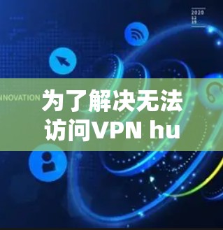 为了解决无法访问VPN hub 的问题,您可以按照以下步骤进行设置 为了解决无法访问VPN hub 的问题,您可以按照以下步骤进行设置