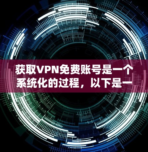 获取VPN免费账号是一个系统化的过程,以下是一步步的指南 获取VPN免费账号是一个系统化的过程,以下是一步步的指南