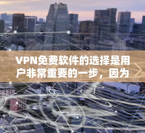 VPN免费软件的选择是用户非常重要的一步，因为它不仅安全，还能满足他们对高效数据传输的需求。以下是一些推荐的VPN免费软件和网站，供您参考