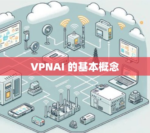 VPNAI 的基本概念 VPNAI 的基本概念