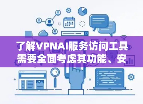了解VPNAI服务访问工具需要全面考虑其功能、安全性和使用场景。以下是一个系统化的指南,帮助您全面了解该API 了解VPNAI服务访问工具需要全面考虑其功能、安全性和使用场景。以下是一个系统化的指南,帮助您全面了解该API