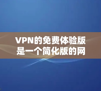 VPN的免费体验版是一个简化版的网络服务，旨在让用户在不被追踪的情况下使用VPN功能。以下是对该主题的详细总结