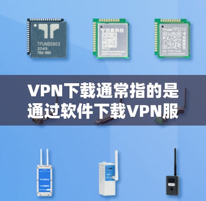 VPN下载通常指的是通过软件下载VPN服务,而不是通过网络连接。以下是一些简单易懂的操作步骤,帮助您快速上手使用VPN工具 VPN下载通常指的是通过软件下载VPN服务,而不是通过网络连接。以下是一些简单易懂的操作步骤,帮助您快速上手使用VPN工具