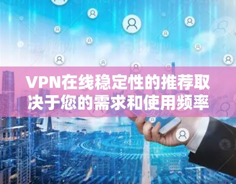 VPN在线稳定性的推荐取决于您的需求和使用频率。以下是一个推荐的列表,涵盖不同风格和功能的VPN服务 VPN在线稳定性的推荐取决于您的需求和使用频率。以下是一个推荐的列表,涵盖不同风格和功能的VPN服务