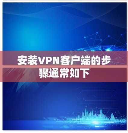 安装VPN客户端的步骤通常如下