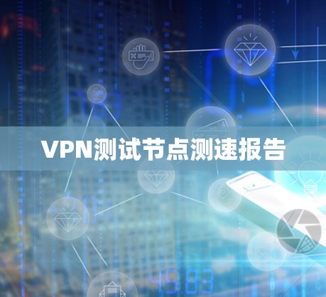 VPN测试节点测速报告 VPN测试节点测速报告