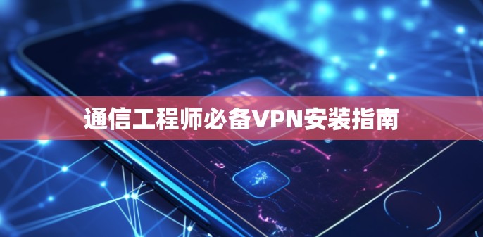 通信工程师必备VPN安装指南