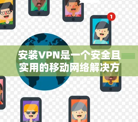 安装VPN是一个安全且实用的移动网络解决方案。以下是一步详细且全面的VPN安装教程，涵盖基本步骤和注意事项