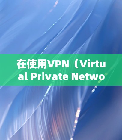 在使用VPN（Virtual Private Network）软件进行远程访问时，以下是详细的步骤指南，帮助您顺利安装、配置和使用VPN