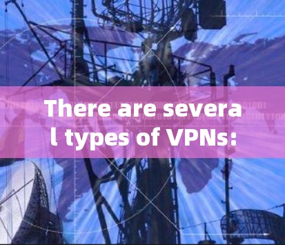 There are several types of VPNs: There are several types of VPNs: