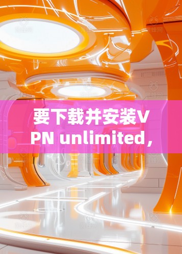 要下载并安装VPN unlimited,您可以按照以下步骤操作 要下载并安装VPN unlimited,您可以按照以下步骤操作