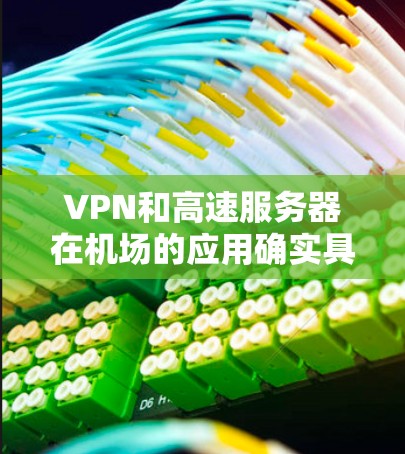 VPN和高速服务器在机场的应用确实具有许多特殊价值,以下是具体的应用和潜在问题的总结 VPN和高速服务器在机场的应用确实具有许多特殊价值,以下是具体的应用和潜在问题的总结