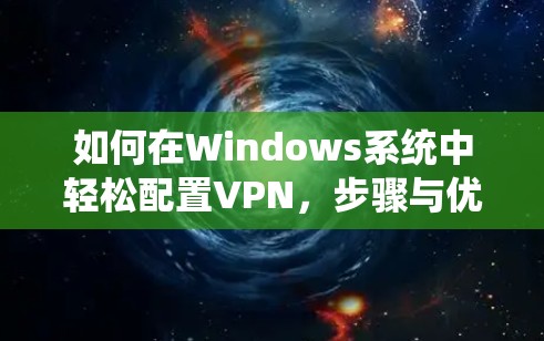 如何在Windows系统中轻松配置VPN,步骤与优化建议 如何在Windows系统中轻松配置VPN,步骤与优化建议