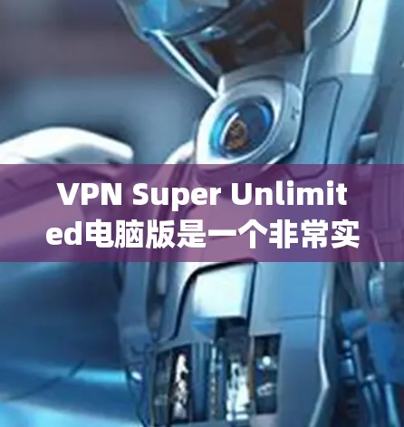 VPN Super Unlimited电脑版是一个非常实用的VPN模拟现实电脑软件，旨在为用户提供安全、便捷的VPN体验。以下是对该软件的详细介绍了和使用指南