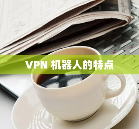 VPN 机器人的特点