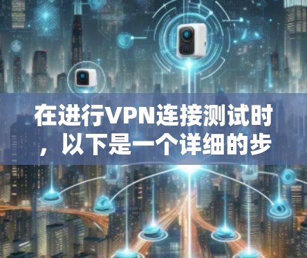 在进行VPN连接测试时,以下是一个详细的步骤指南 在进行VPN连接测试时,以下是一个详细的步骤指南