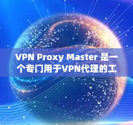 VPN Proxy Master 是一个专门用于VPN代理的工具,旨在帮助用户从网络设备上下载VPN内容。它不仅提供下载功能,还支持上传和管理。以下是详细的性能评估 VPN Proxy Master 是一个专门用于VPN代理的工具,旨在帮助用户从网络设备上下载VPN内容。它不仅提供下载功能,还支持上传和管理。以下是详细的性能评估
